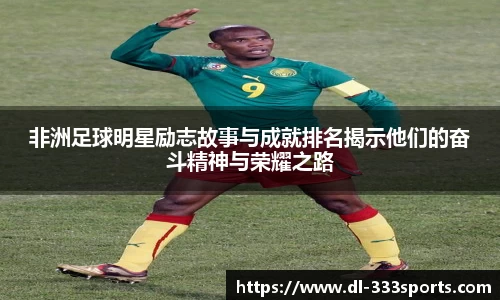 非洲足球明星励志故事与成就排名揭示他们的奋斗精神与荣耀之路